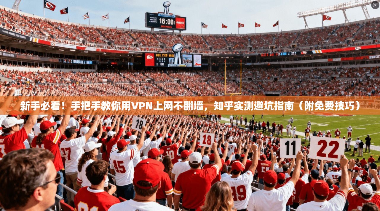 新手必看！手把手教你用VPN上网不翻墙，知乎实测避坑指南（附免费技巧）