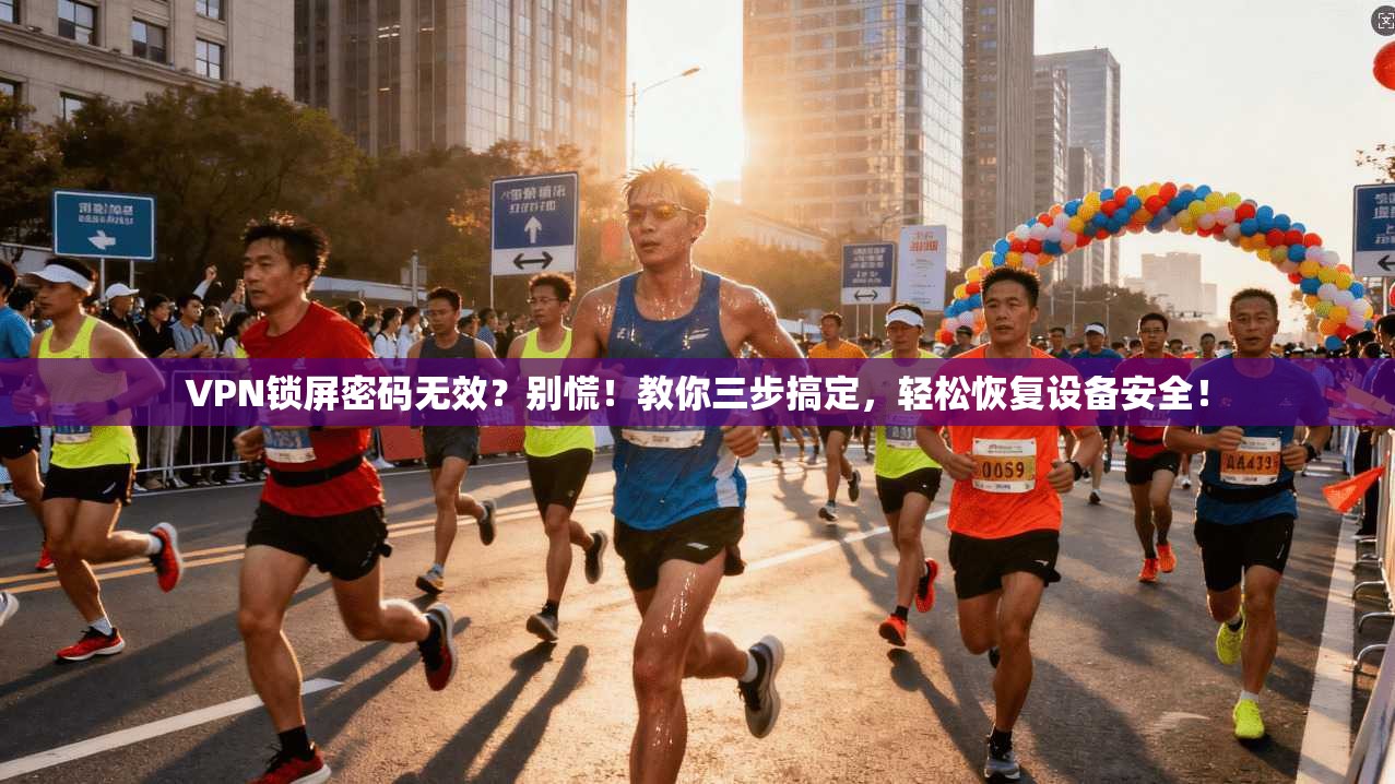 VPN锁屏密码无效？别慌！教你三步搞定，轻松恢复设备安全！
