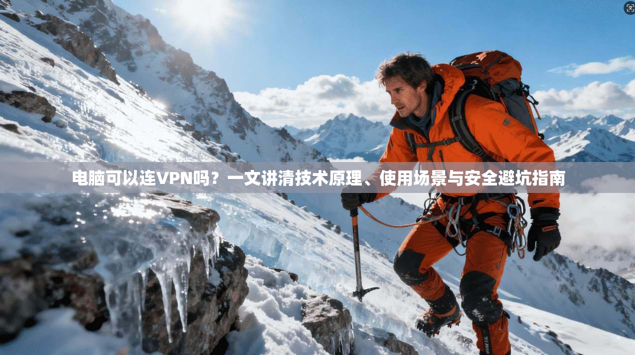 电脑可以连VPN吗？一文讲清技术原理、使用场景与安全避坑指南