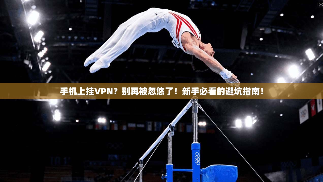 手机上挂VPN？别再被忽悠了！新手必看的避坑指南！