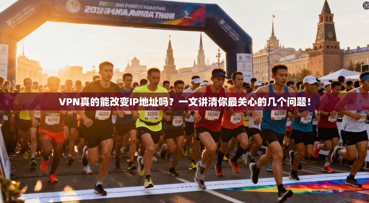 VPN真的能改变IP地址吗？一文讲清你最关心的几个问题！