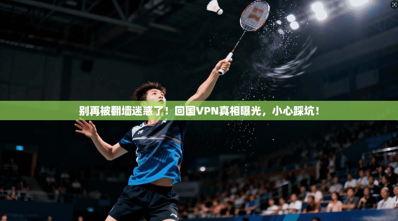别再被翻墙迷惑了！回国VPN真相曝光，小心踩坑！