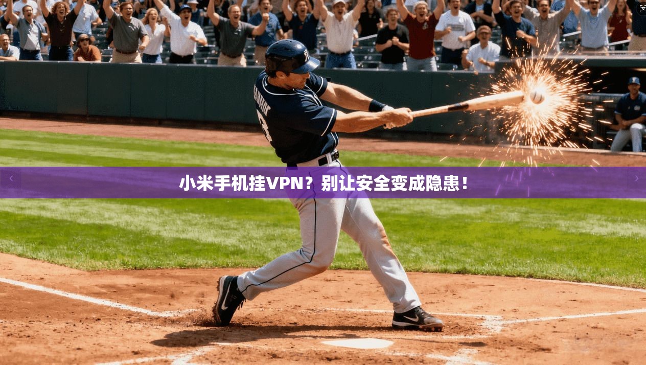 小米手机挂VPN？别让安全变成隐患！