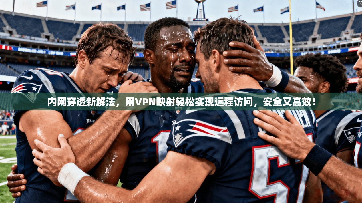 内网穿透新解法，用VPN映射轻松实现远程访问，安全又高效！