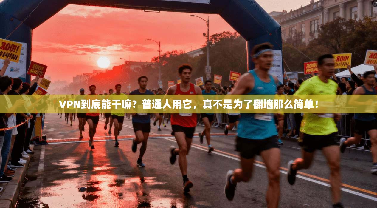 VPN到底能干嘛？普通人用它，真不是为了翻墙那么简单！