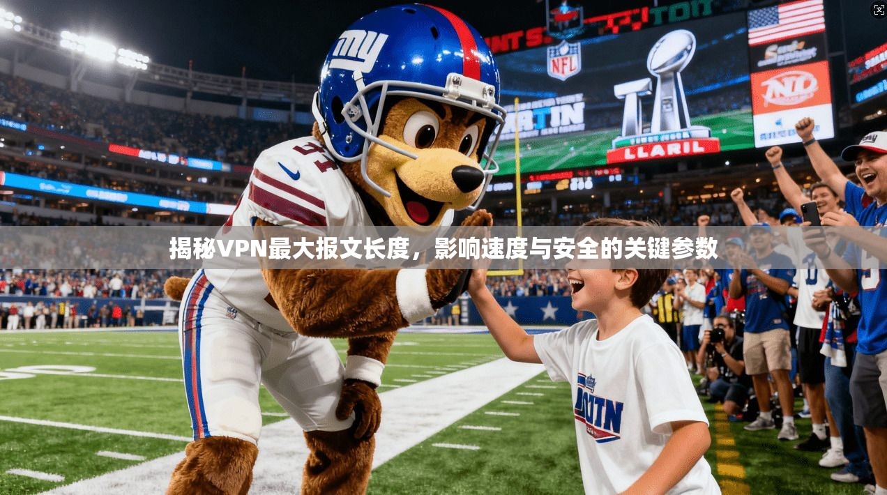 揭秘VPN最大报文长度，影响速度与安全的关键参数