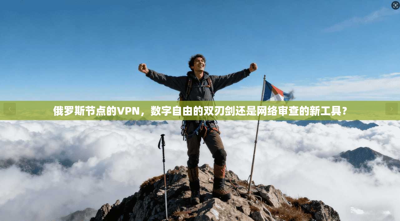 俄罗斯节点的VPN，数字自由的双刃剑还是网络审查的新工具？