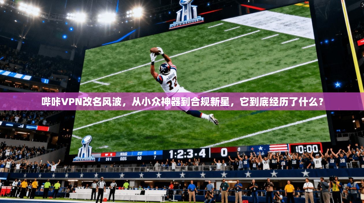 哔咔VPN改名风波，从小众神器到合规新星，它到底经历了什么？