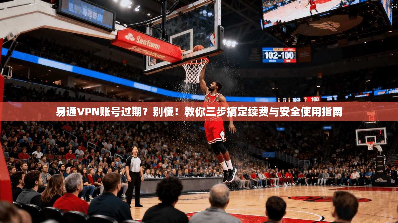 易通VPN账号过期？别慌！教你三步搞定续费与安全使用指南