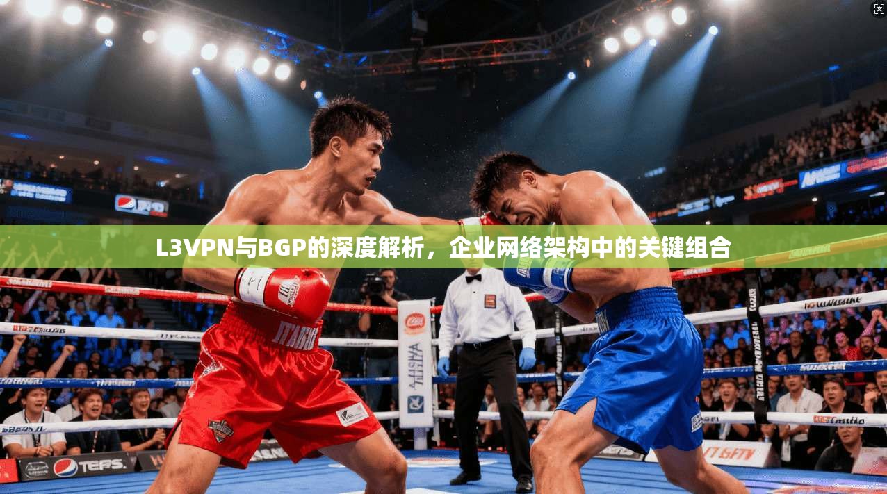 L3VPN与BGP的深度解析，企业网络架构中的关键组合