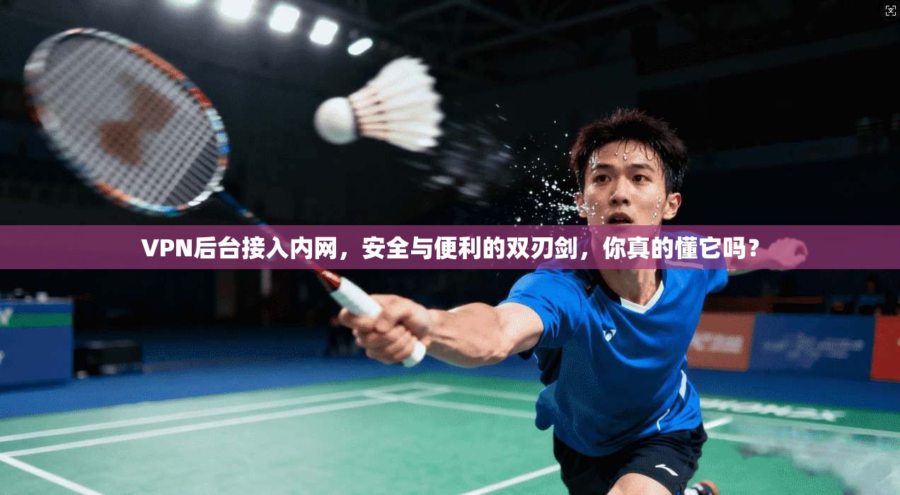 VPN后台接入内网，安全与便利的双刃剑，你真的懂它吗？