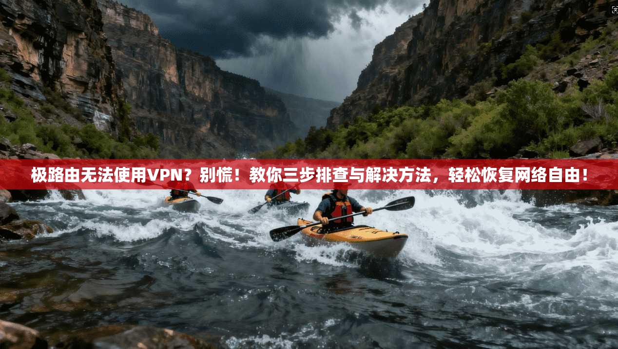 极路由无法使用VPN？别慌！教你三步排查与解决方法，轻松恢复网络自由！