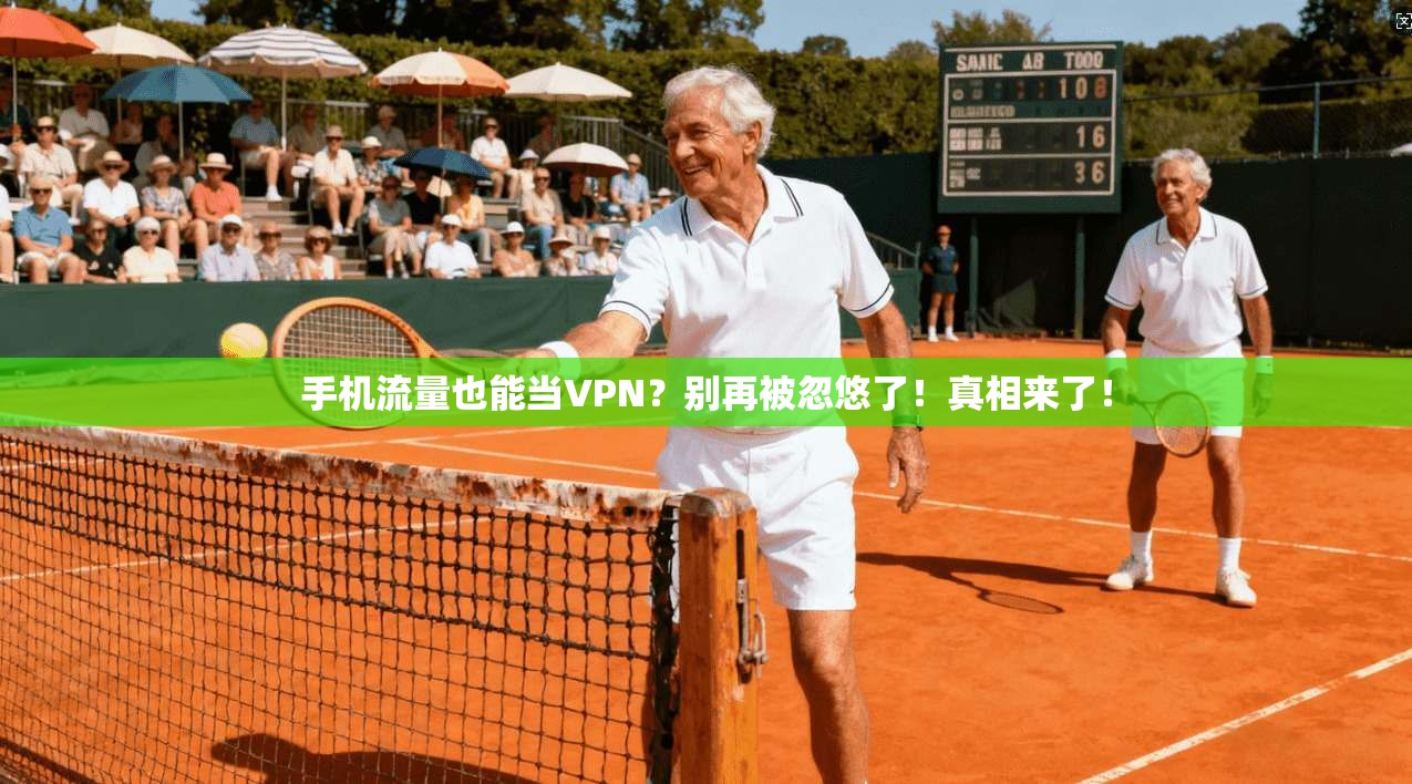 手机流量也能当VPN？别再被忽悠了！真相来了！