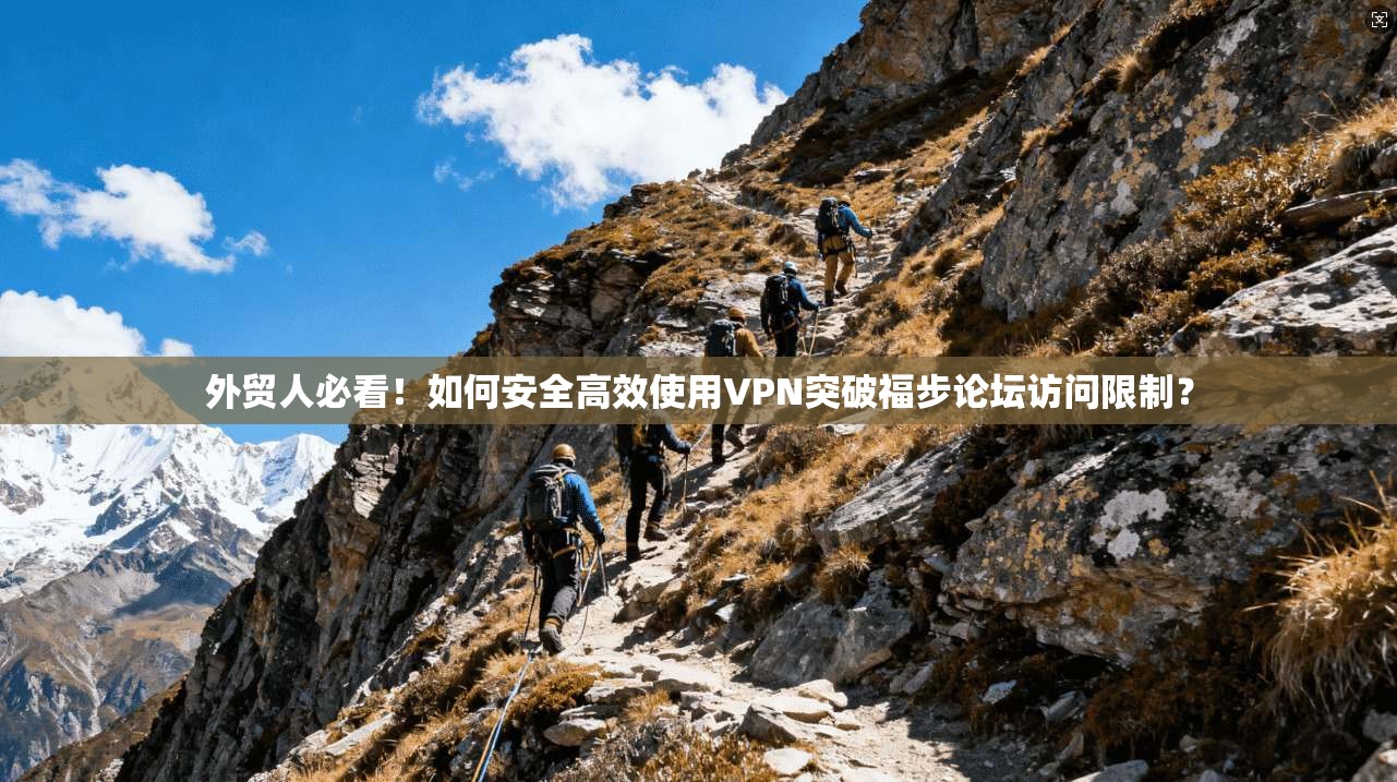 外贸人必看！如何安全高效使用VPN突破福步论坛访问限制？