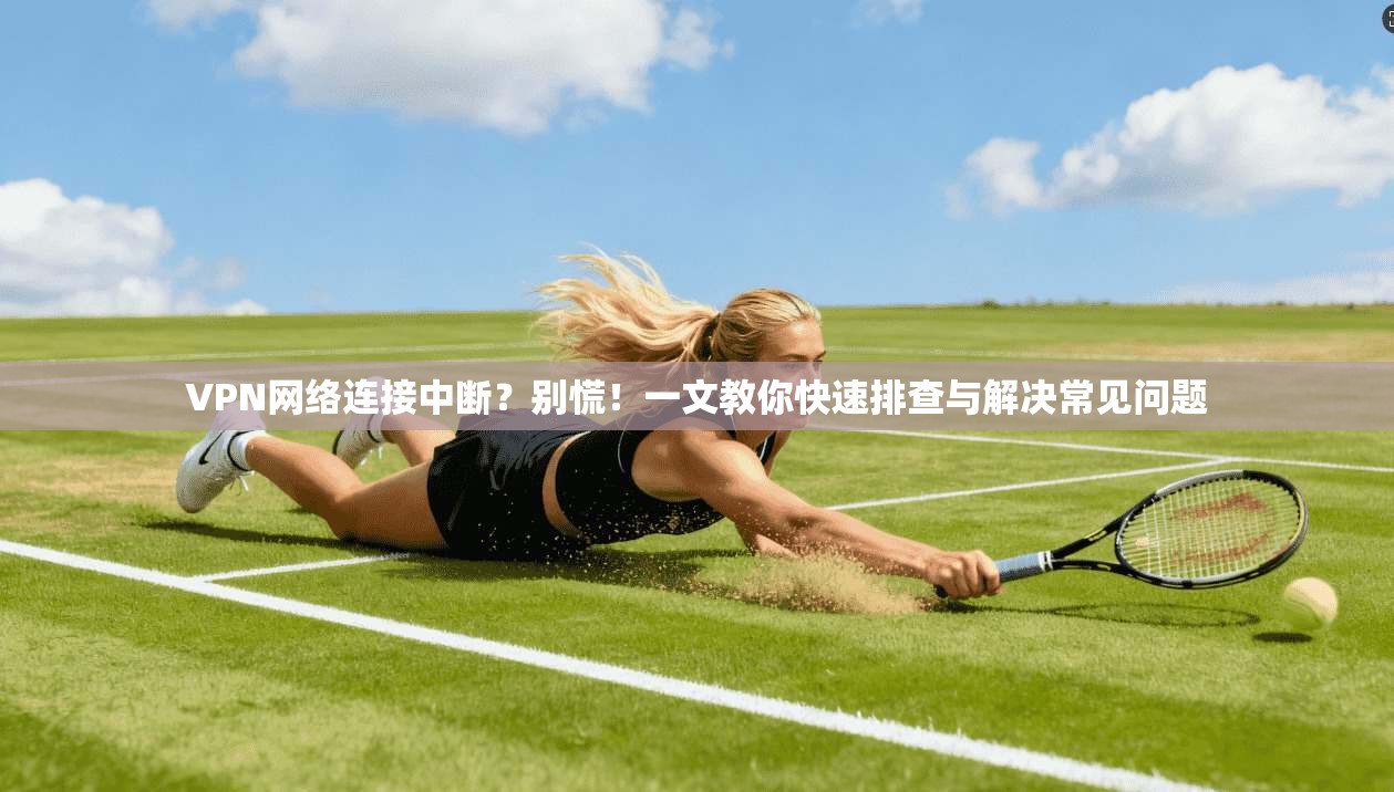 VPN网络连接中断？别慌！一文教你快速排查与解决常见问题