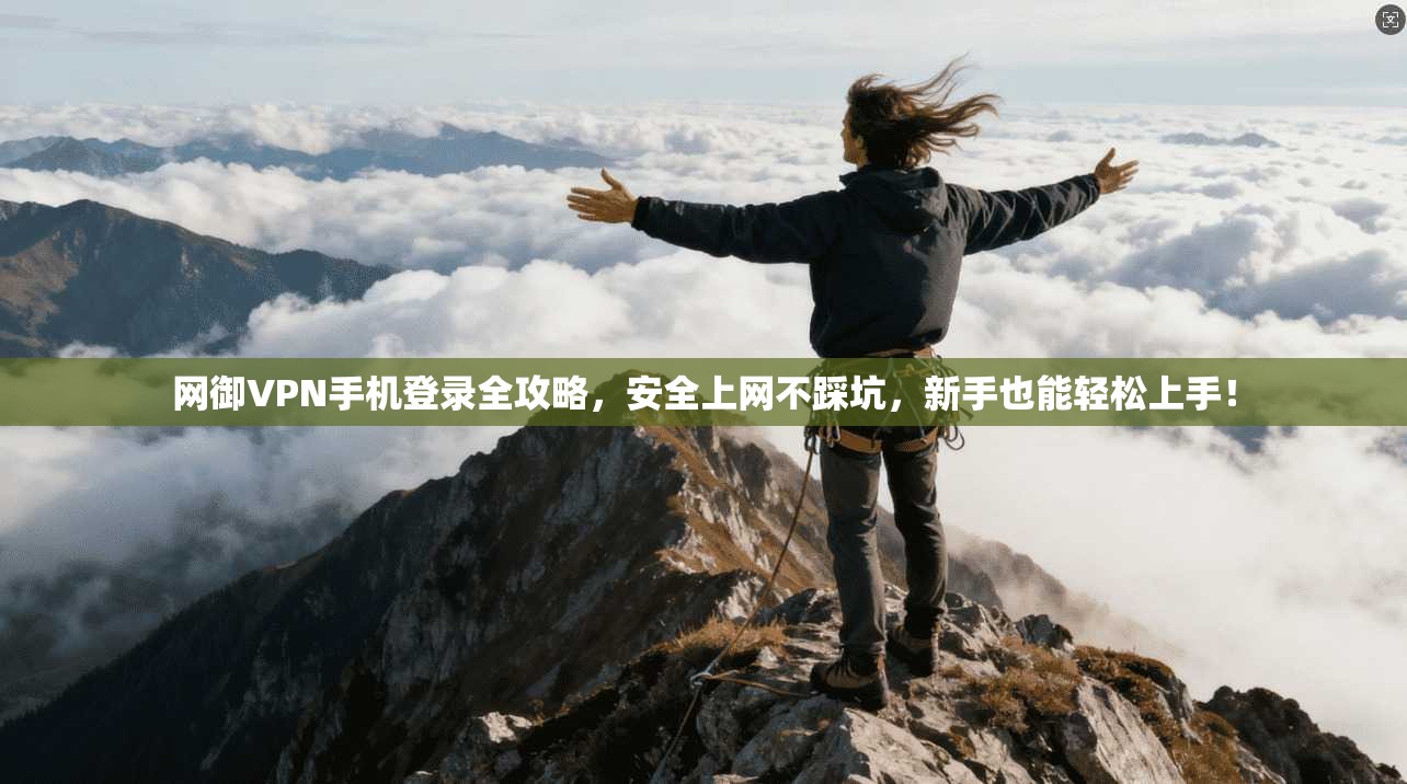 网御VPN手机登录全攻略，安全上网不踩坑，新手也能轻松上手！