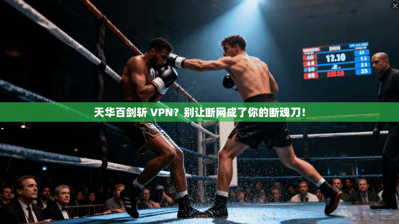 天华百剑斩 VPN？别让断网成了你的断魂刀！