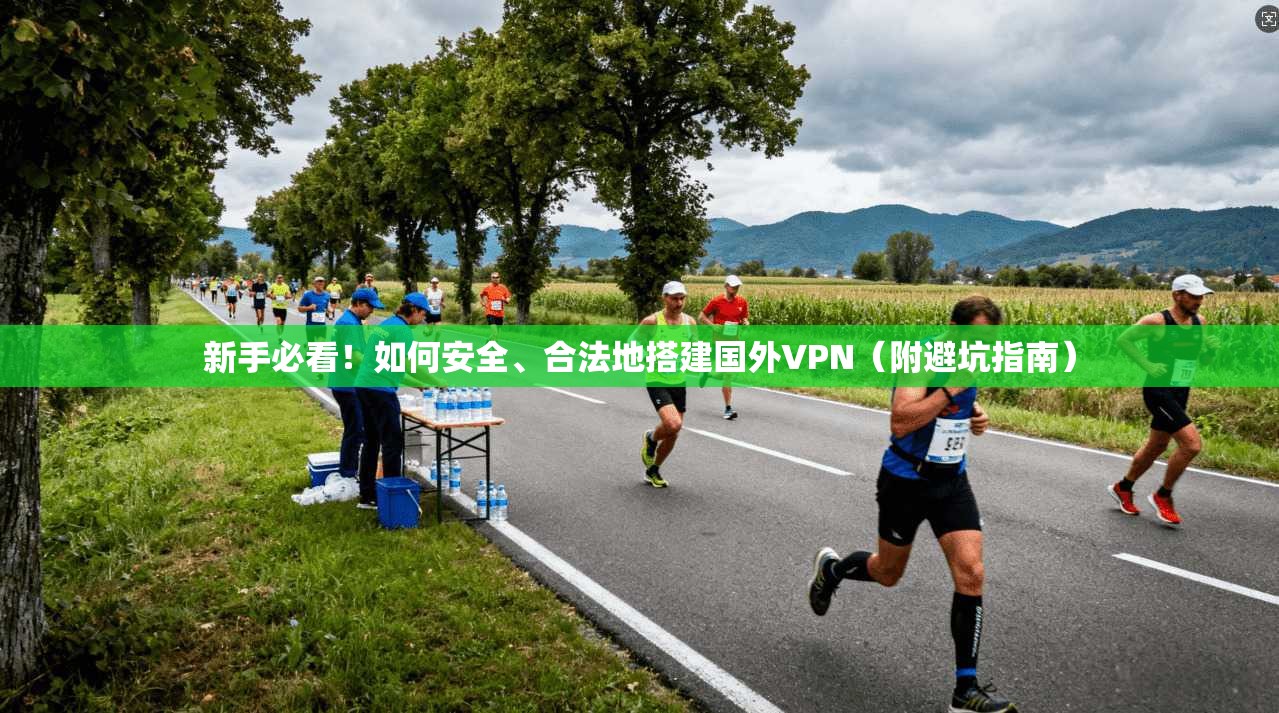 新手必看！如何安全、合法地搭建国外VPN（附避坑指南）