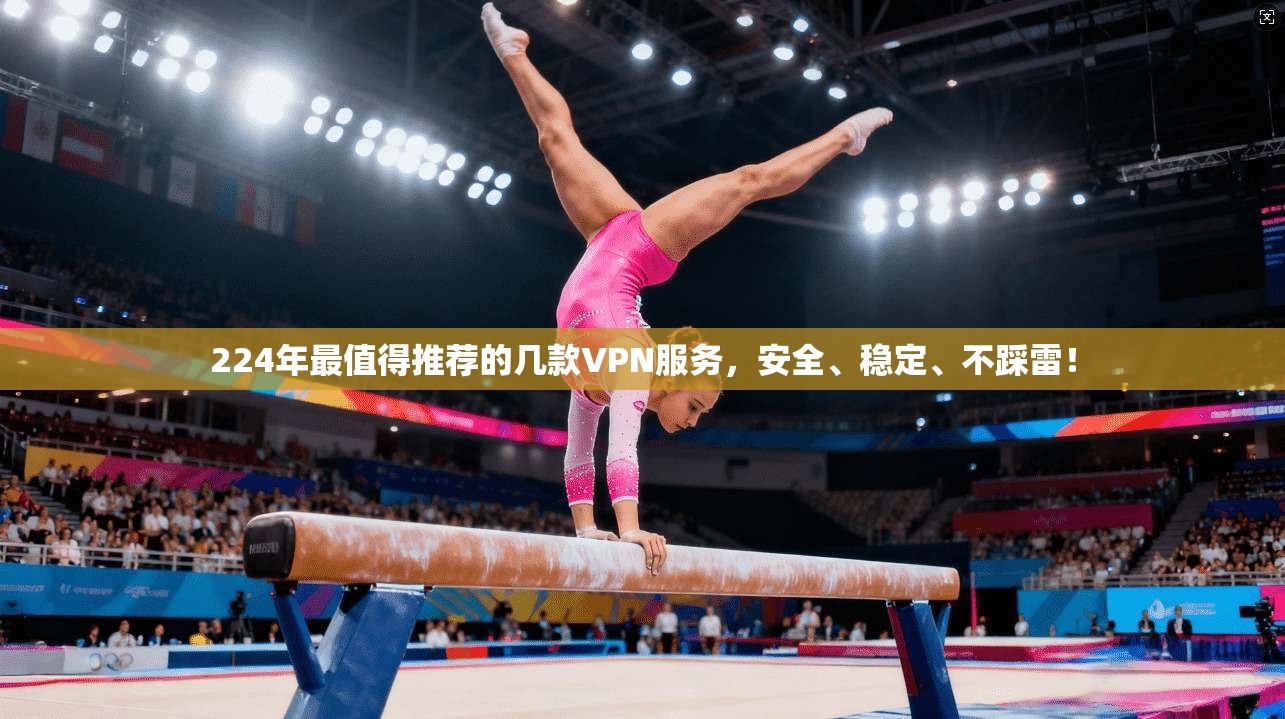 224年最值得推荐的几款VPN服务，安全、稳定、不踩雷！