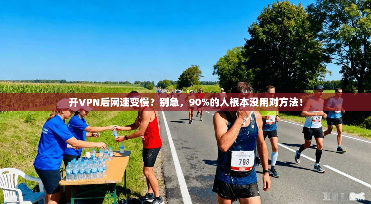 开VPN后网速变慢？别急，90%的人根本没用对方法！