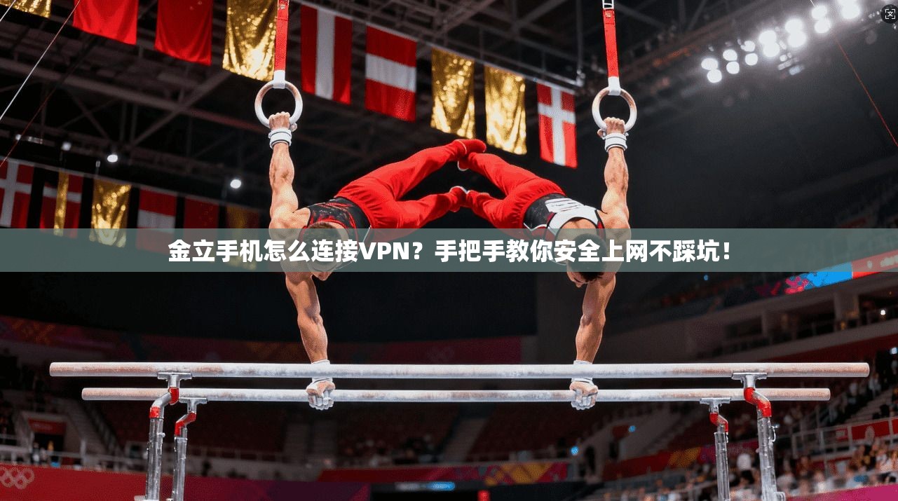 金立手机怎么连接VPN？手把手教你安全上网不踩坑！