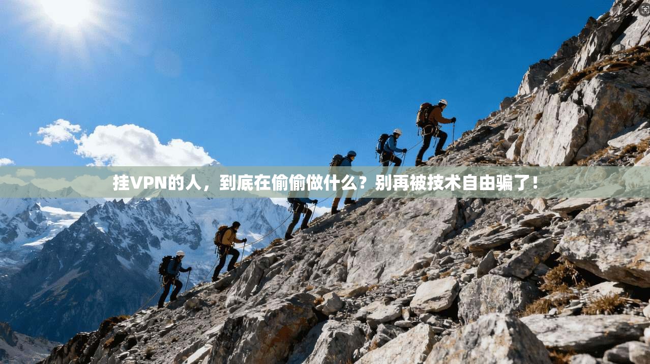 挂VPN的人，到底在偷偷做什么？别再被技术自由骗了！