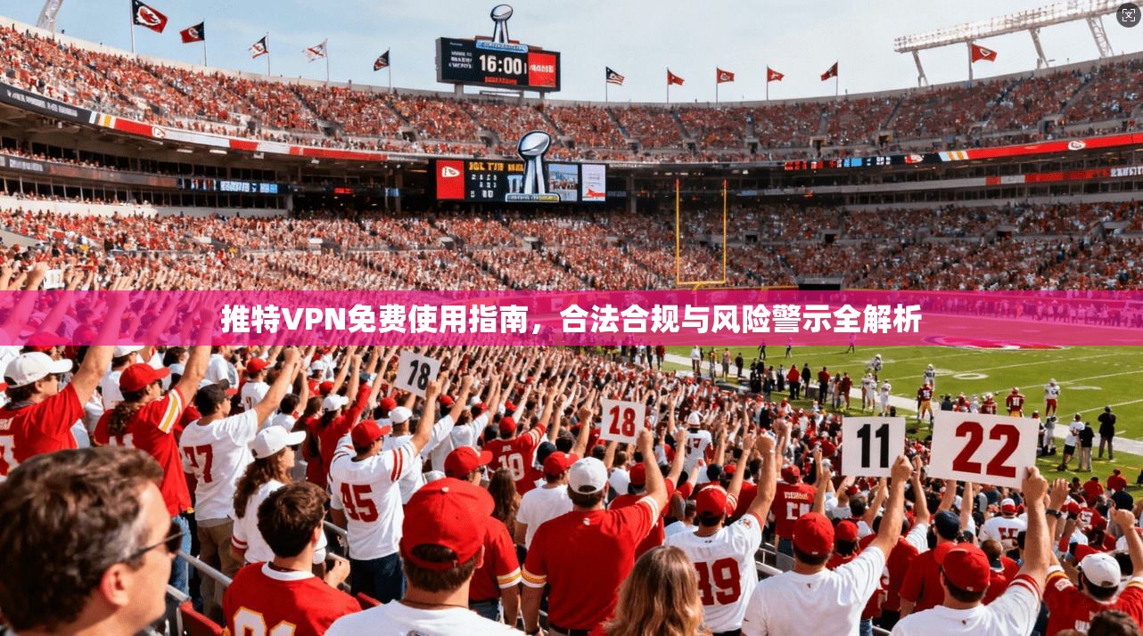 推特VPN免费使用指南，合法合规与风险警示全解析