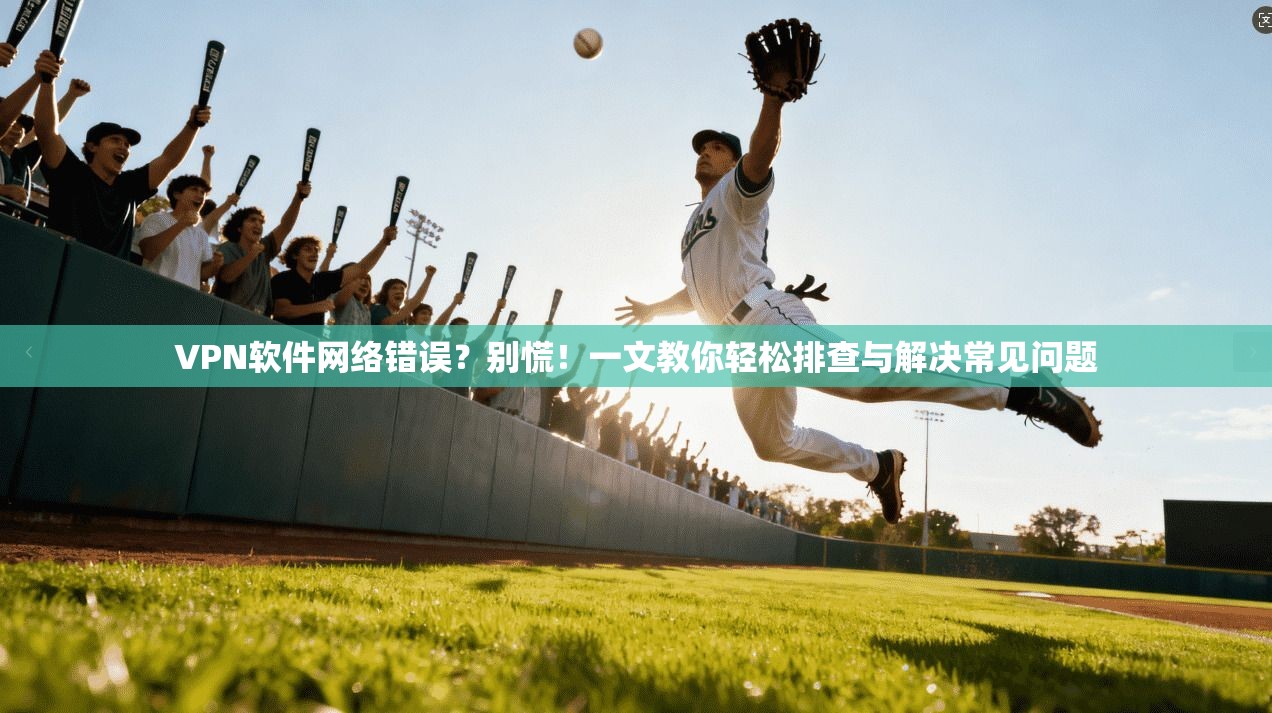 VPN软件网络错误？别慌！一文教你轻松排查与解决常见问题
