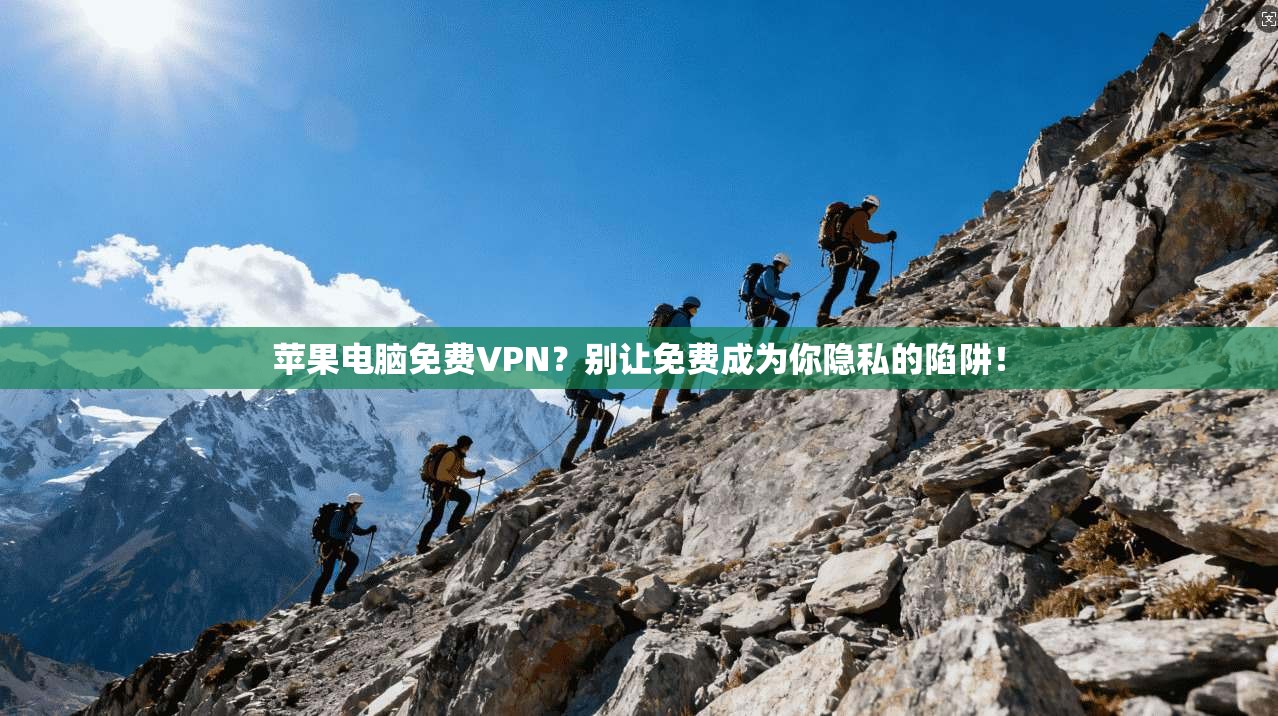 苹果电脑免费VPN？别让免费成为你隐私的陷阱！