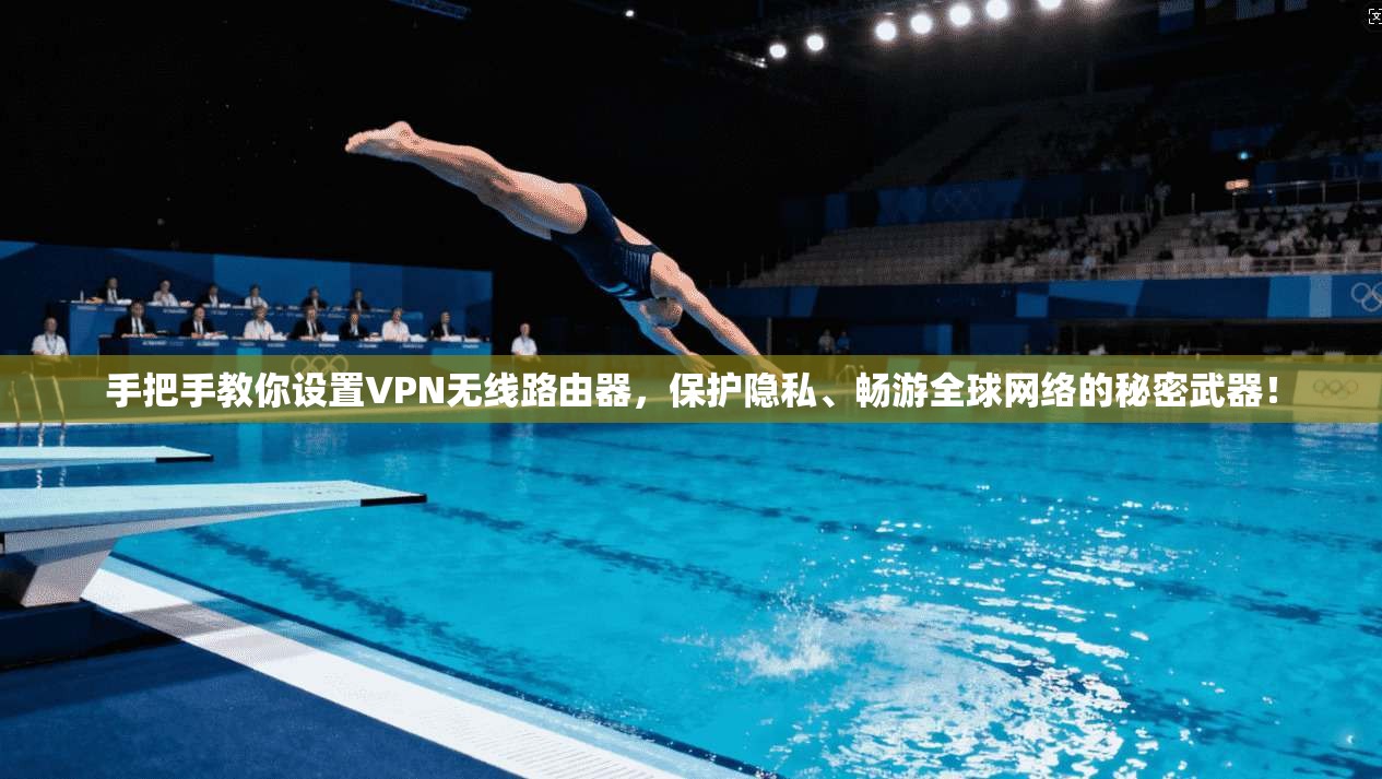 手把手教你设置VPN无线路由器，保护隐私、畅游全球网络的秘密武器！