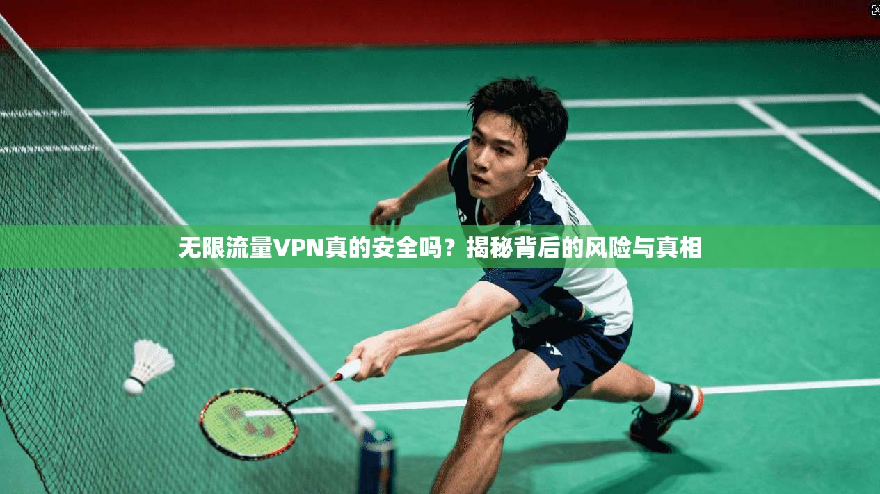 无限流量VPN真的安全吗？揭秘背后的风险与真相