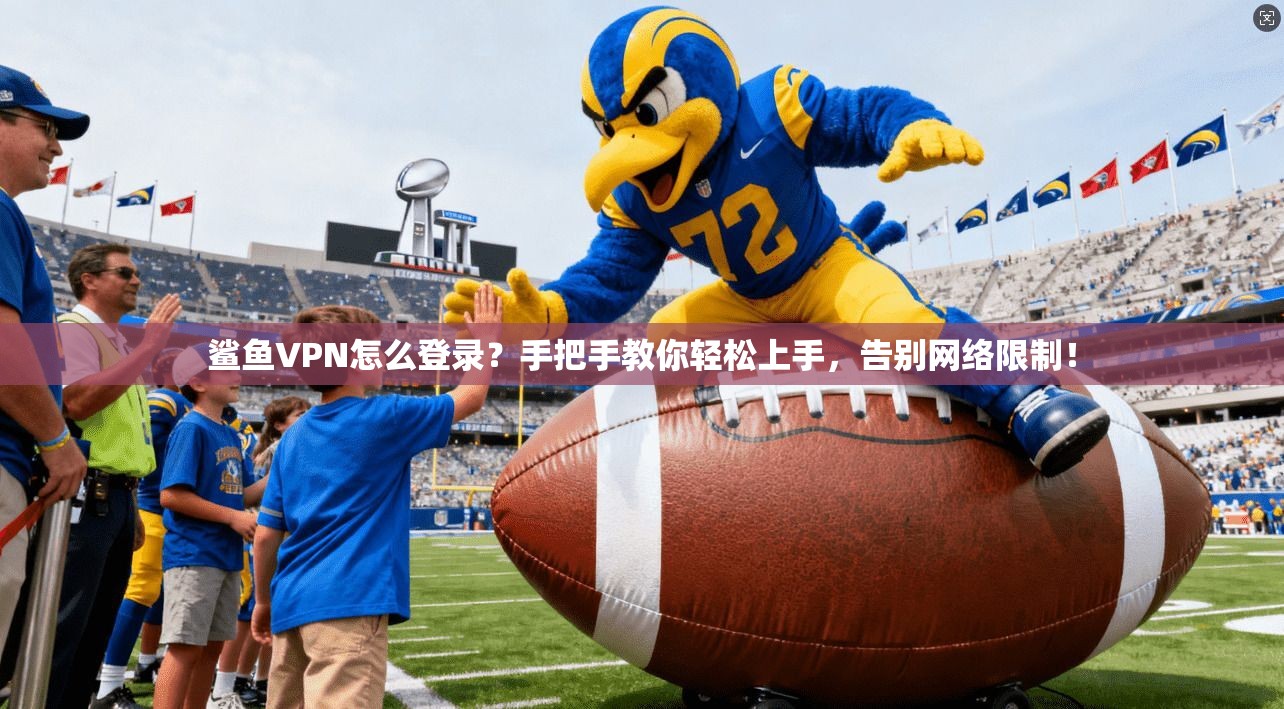 鲨鱼VPN怎么登录？手把手教你轻松上手，告别网络限制！
