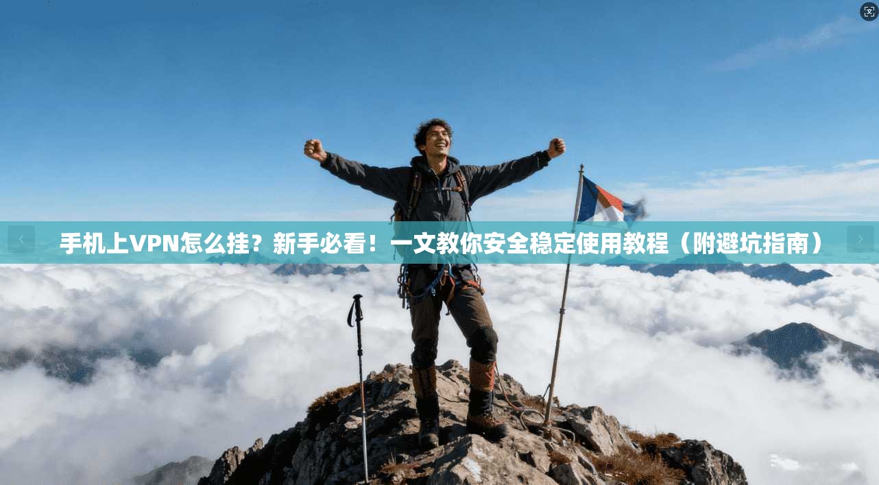 手机上VPN怎么挂？新手必看！一文教你安全稳定使用教程（附避坑指南）