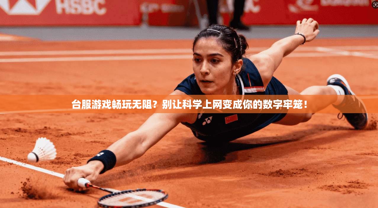 台服游戏畅玩无阻？别让科学上网变成你的数字牢笼！