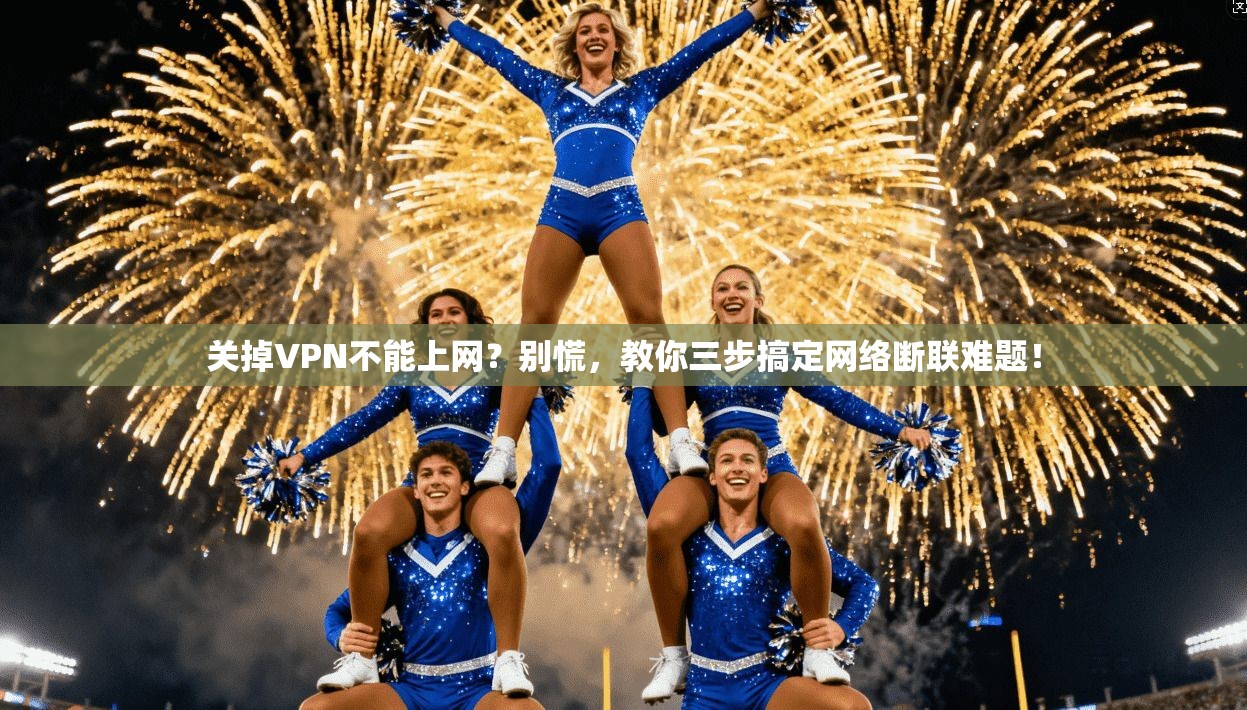 关掉VPN不能上网？别慌，教你三步搞定网络断联难题！