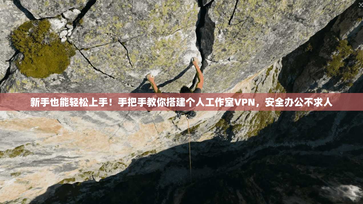 新手也能轻松上手！手把手教你搭建个人工作室VPN，安全办公不求人