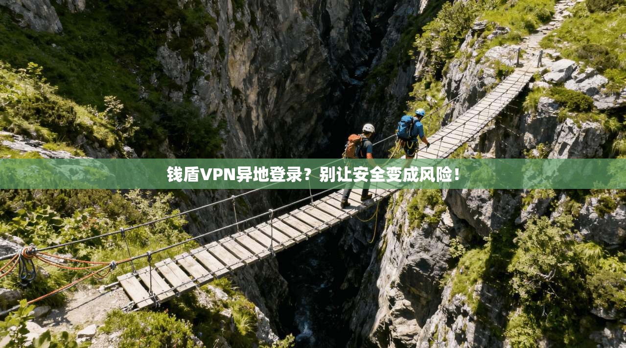 钱盾VPN异地登录？别让安全变成风险！