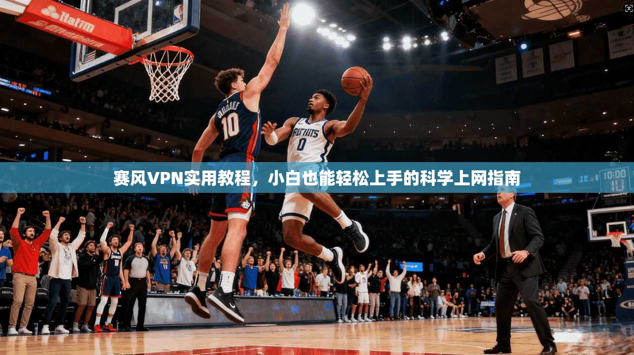赛风VPN实用教程，小白也能轻松上手的科学上网指南