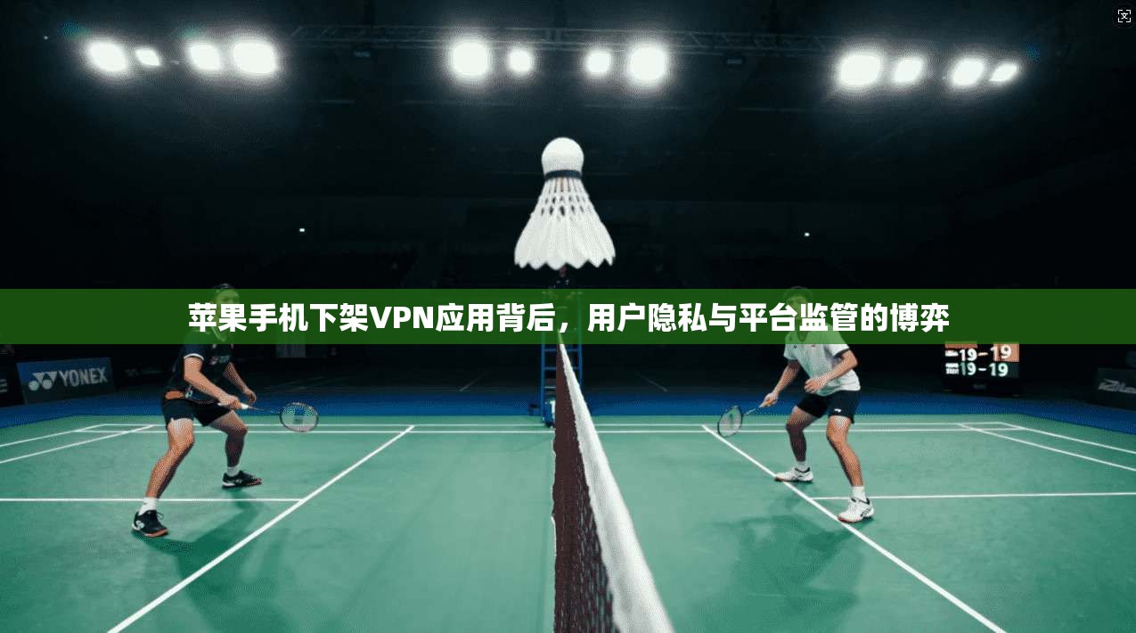 苹果手机下架VPN应用背后，用户隐私与平台监管的博弈