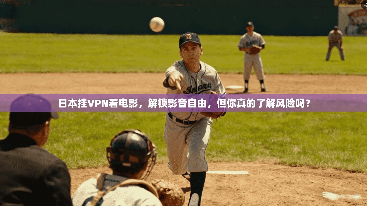 日本挂VPN看电影，解锁影音自由，但你真的了解风险吗？