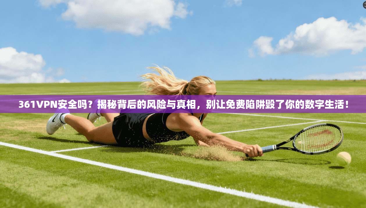 361VPN安全吗？揭秘背后的风险与真相，别让免费陷阱毁了你的数字生活！