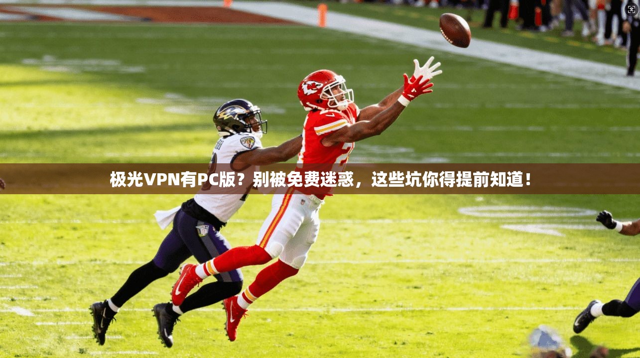 极光VPN有PC版？别被免费迷惑，这些坑你得提前知道！