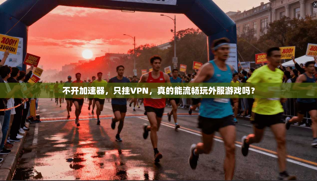 不开加速器，只挂VPN，真的能流畅玩外服游戏吗？