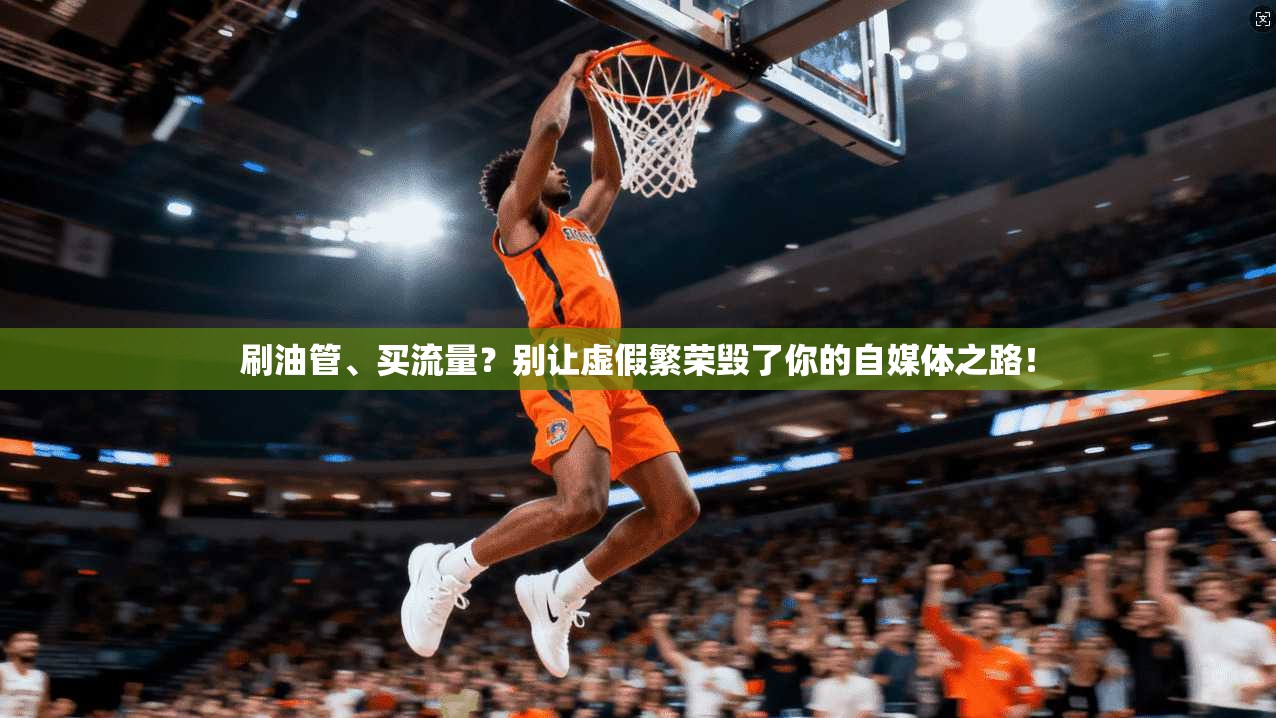 刷油管、买流量？别让虚假繁荣毁了你的自媒体之路！