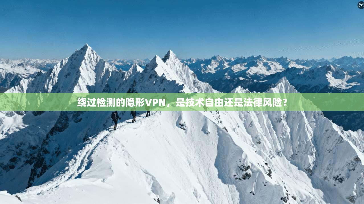 绕过检测的隐形VPN，是技术自由还是法律风险？