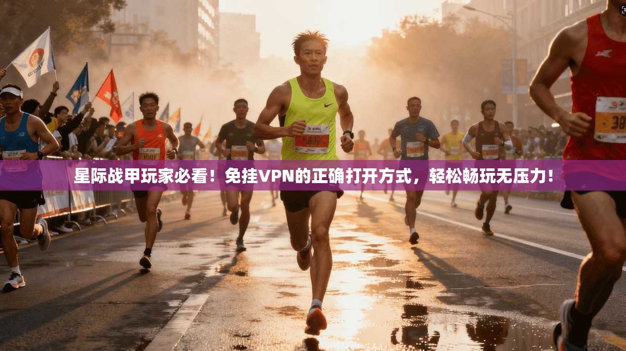 星际战甲玩家必看！免挂VPN的正确打开方式，轻松畅玩无压力！
