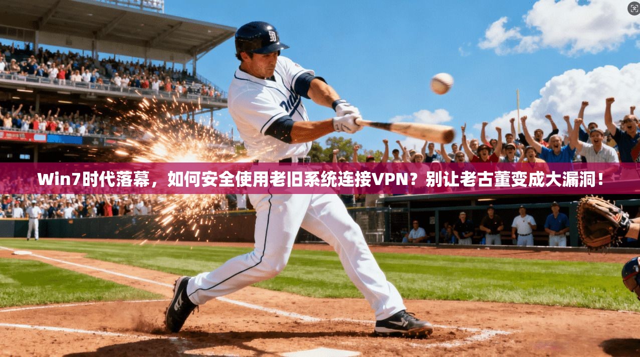 Win7时代落幕，如何安全使用老旧系统连接VPN？别让老古董变成大漏洞！