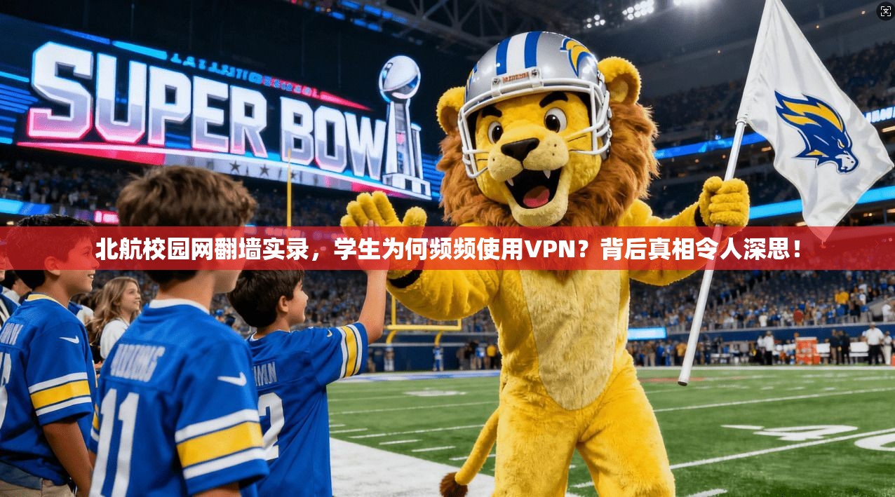 北航校园网翻墙实录，学生为何频频使用VPN？背后真相令人深思！