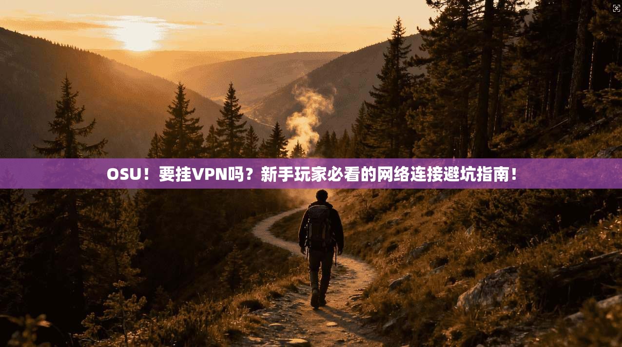 OSU！要挂VPN吗？新手玩家必看的网络连接避坑指南！