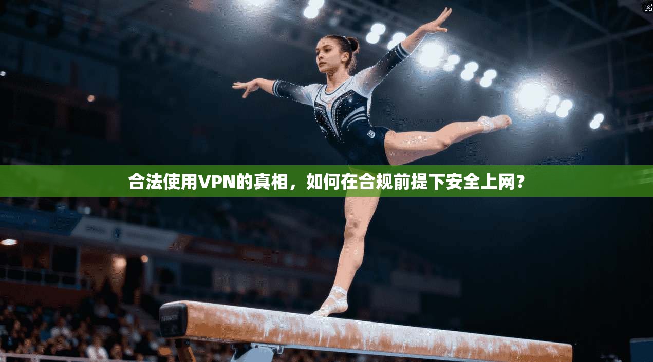 合法使用VPN的真相，如何在合规前提下安全上网？